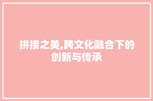 拼接之美,跨文化融合下的创新与传承