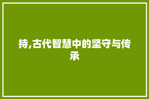 持,古代智慧中的坚守与传承
