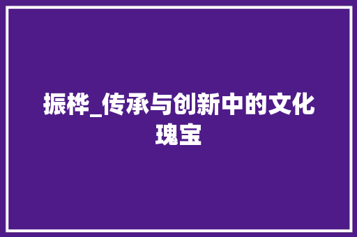 振桦_传承与创新中的文化瑰宝