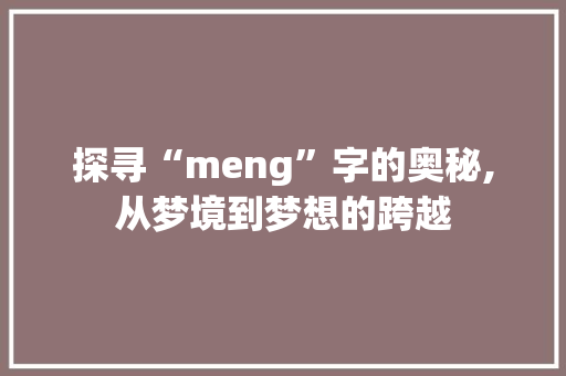 探寻“meng”字的奥秘,从梦境到梦想的跨越