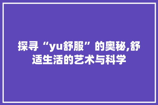 探寻“yu舒服”的奥秘,舒适生活的艺术与科学