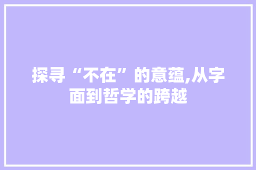 探寻“不在”的意蕴,从字面到哲学的跨越