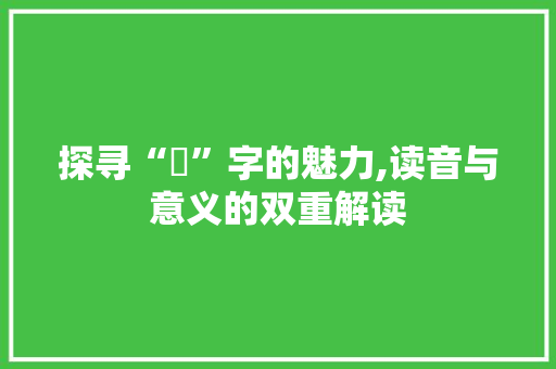 探寻“兦”字的魅力,读音与意义的双重解读