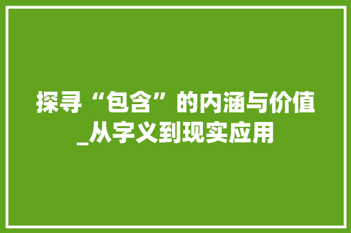 探寻“包含”的内涵与价值_从字义到现实应用