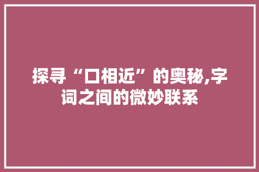 探寻“口相近”的奥秘,字词之间的微妙联系
