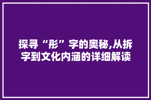 探寻“彤”字的奥秘,从拆字到文化内涵的详细解读