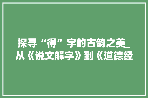 探寻“得”字的古韵之美_从《说文解字》到《道德经》