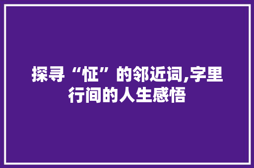 探寻“怔”的邻近词,字里行间的人生感悟