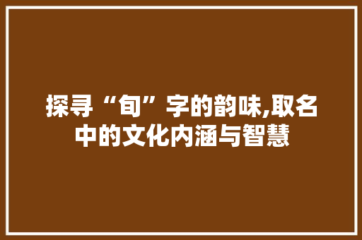 探寻“旬”字的韵味,取名中的文化内涵与智慧 演讲稿