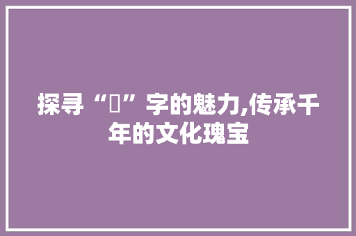 探寻“汸”字的魅力,传承千年的文化瑰宝