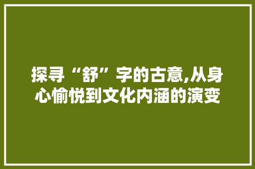 探寻“舒”字的古意,从身心愉悦到文化内涵的演变