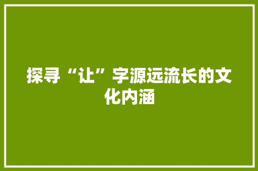 探寻“让”字源远流长的文化内涵