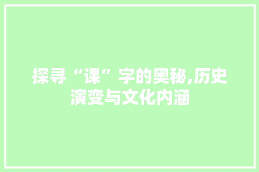探寻“课”字的奥秘,历史演变与文化内涵