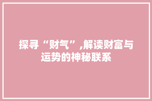 探寻“财气”,解读财富与运势的神秘联系