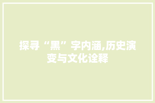 探寻“黑”字内涵,历史演变与文化诠释