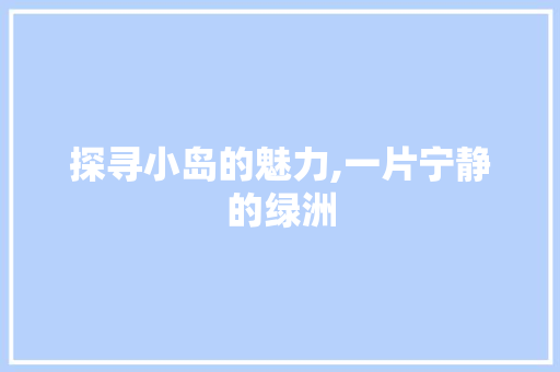 探寻小岛的魅力,一片宁静的绿洲
