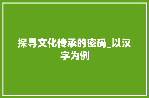 探寻文化传承的密码_以汉字为例 国学经典