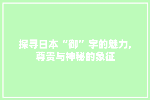 探寻日本“御”字的魅力,尊贵与神秘的象征