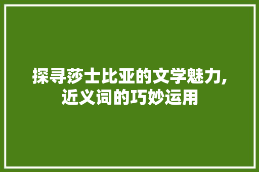 探寻莎士比亚的文学魅力,近义词的巧妙运用