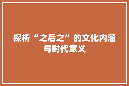 探析“之后之”的文化内涵与时代意义