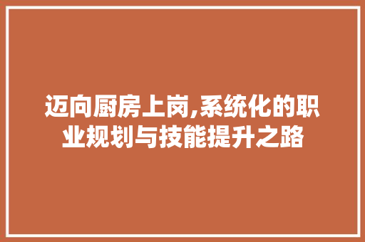 迈向厨房上岗,系统化的职业规划与技能提升之路 工作总结