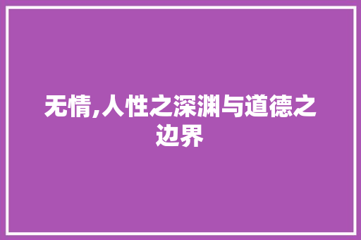 无情,人性之深渊与道德之边界 合同范本