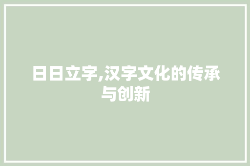 日日立字,汉字文化的传承与创新