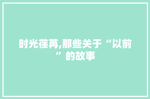 时光荏苒,那些关于“以前”的故事 名人名言