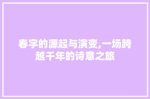 春字的源起与演变,一场跨越千年的诗意之旅