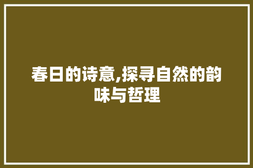 春日的诗意,探寻自然的韵味与哲理
