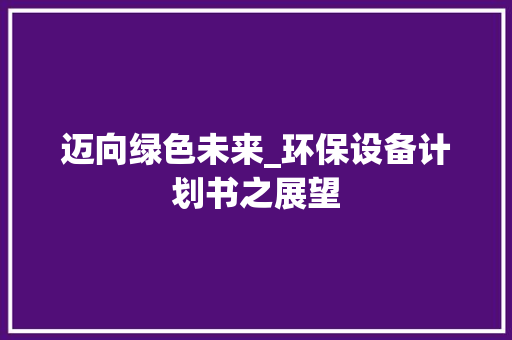 迈向绿色未来_环保设备计划书之展望 合同范本