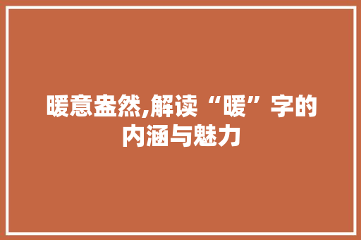 暖意盎然,解读“暖”字的内涵与魅力