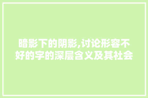 暗影下的阴影,讨论形容不好的字的深层含义及其社会影响
