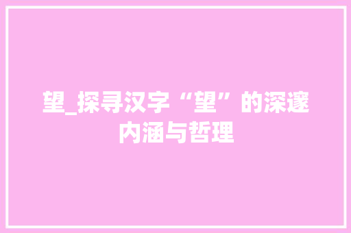 望_探寻汉字“望”的深邃内涵与哲理