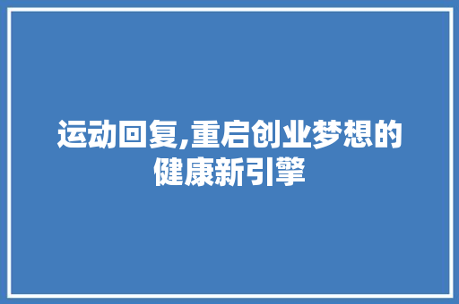 运动回复,重启创业梦想的健康新引擎 合同范本