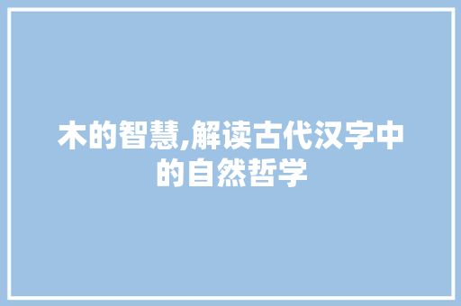 木的智慧,解读古代汉字中的自然哲学