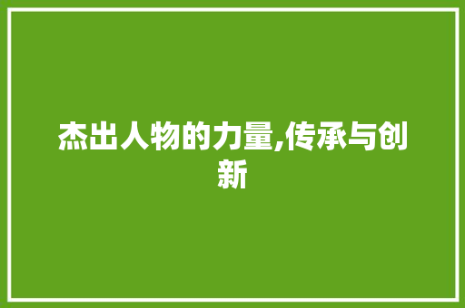 杰出人物的力量,传承与创新