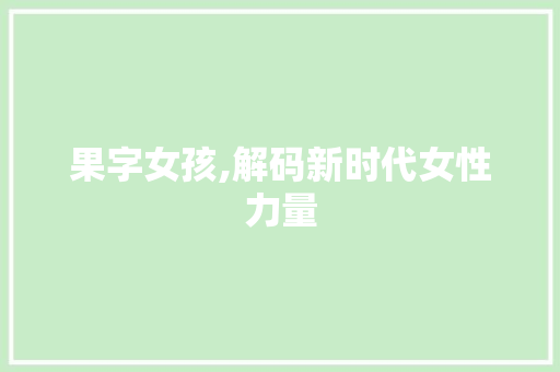 果字女孩,解码新时代女性力量