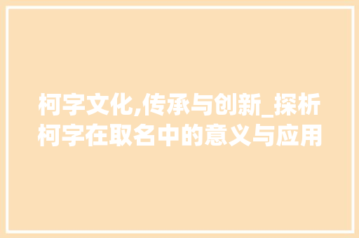 柯字文化,传承与创新_探析柯字在取名中的意义与应用