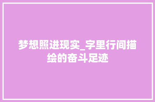 梦想照进现实_字里行间描绘的奋斗足迹