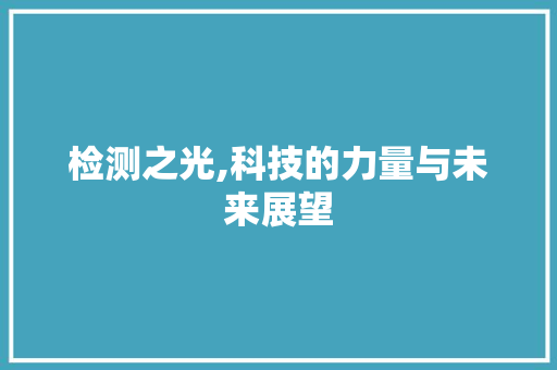 检测之光,科技的力量与未来展望