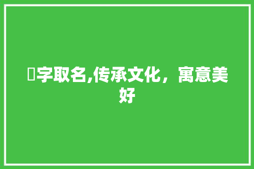 楢字取名,传承文化，寓意美好