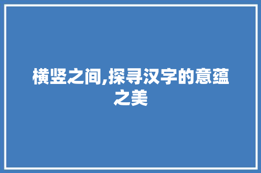 横竖之间,探寻汉字的意蕴之美