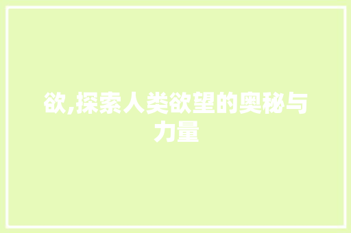 欲,探索人类欲望的奥秘与力量