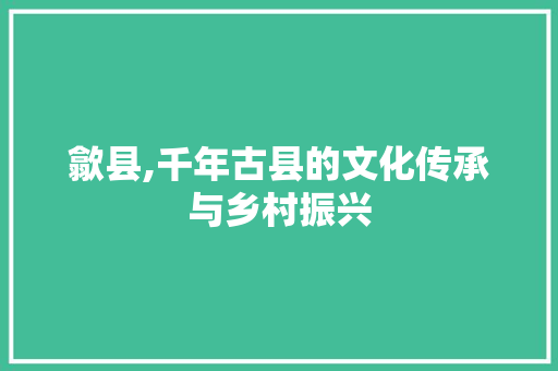 歙县,千年古县的文化传承与乡村振兴 名人名言