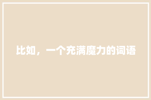 比如，一个充满魔力的词语