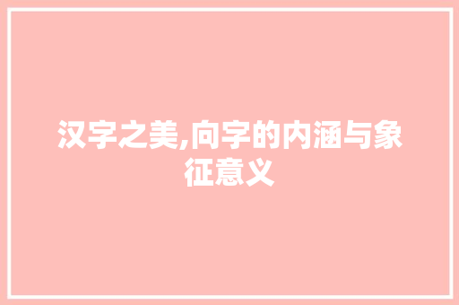 汉字之美,向字的内涵与象征意义