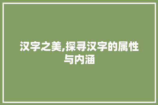 汉字之美,探寻汉字的属性与内涵