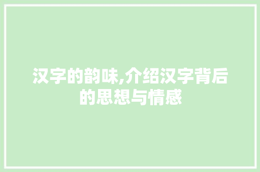 汉字的韵味,介绍汉字背后的思想与情感
