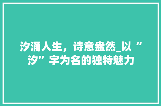 汐涌人生，诗意盎然_以“汐”字为名的独特魅力